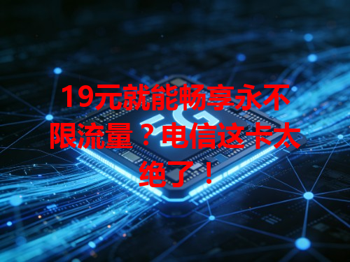 19元就能畅享永不限流量？电信这卡太绝了！