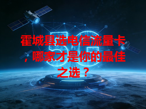 霍城县选电信流量卡，哪家才是你的最佳之选？