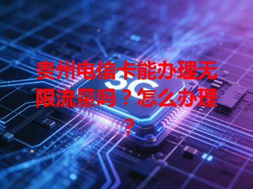 贵州电信卡能办理无限流量吗？怎么办理？