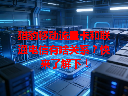 猎豹移动流量卡和联通电信有啥关系？快来了解下！