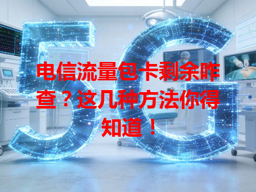 电信流量包卡剩余咋查？这几种方法你得知道！