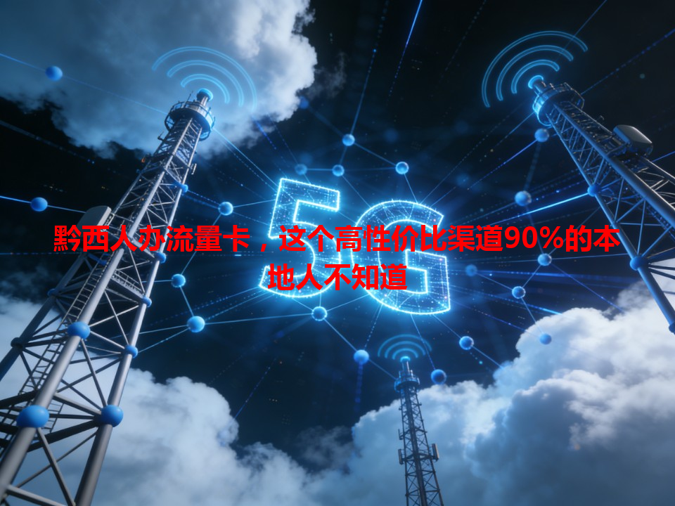 黔西人办流量卡，这个高性价比渠道90%的本地人不知道