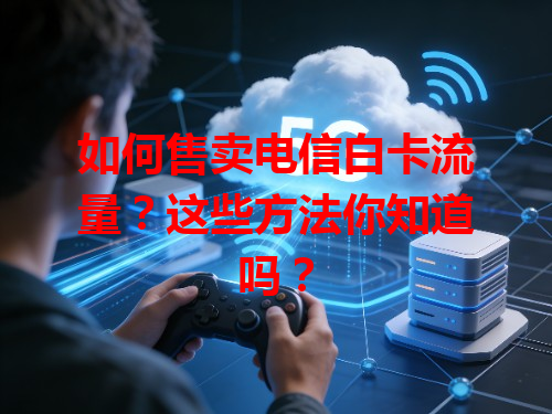 如何售卖电信白卡流量？这些方法你知道吗？