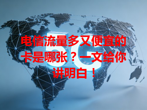 电信流量多又便宜的卡是哪张？一文给你讲明白！