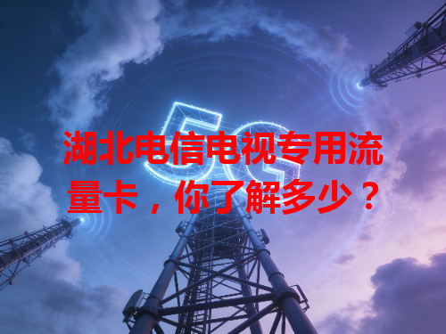 湖北电信电视专用流量卡，你了解多少？