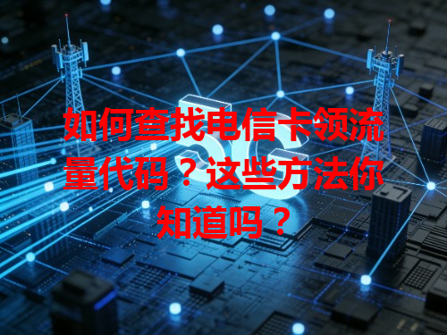 如何查找电信卡领流量代码？这些方法你知道吗？