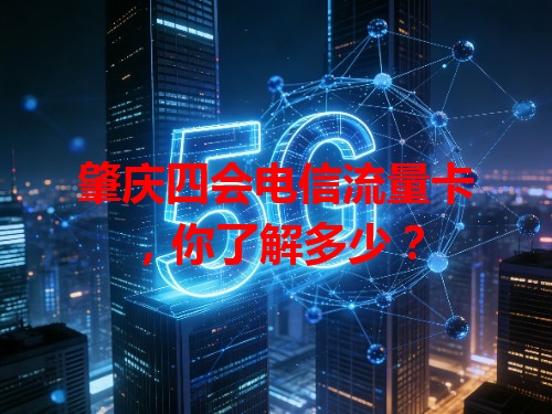 肇庆四会电信流量卡，你了解多少？