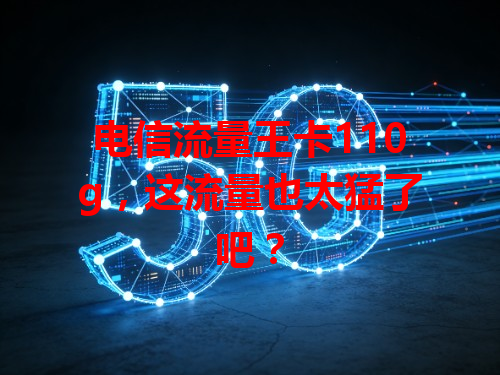 电信流量王卡110g，这流量也太猛了吧？