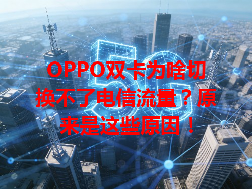 OPPO双卡为啥切换不了电信流量？原来是这些原因！