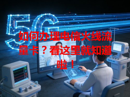 如何办理电信火线流量卡？看这里就知道啦！