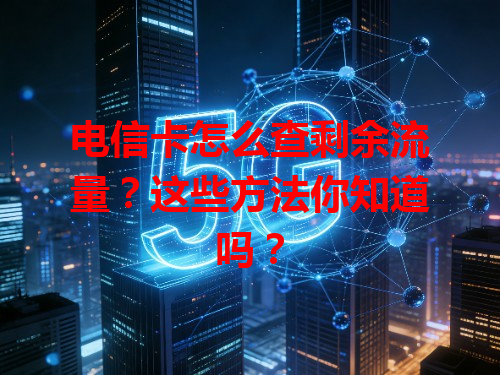 电信卡怎么查剩余流量？这些方法你知道吗？