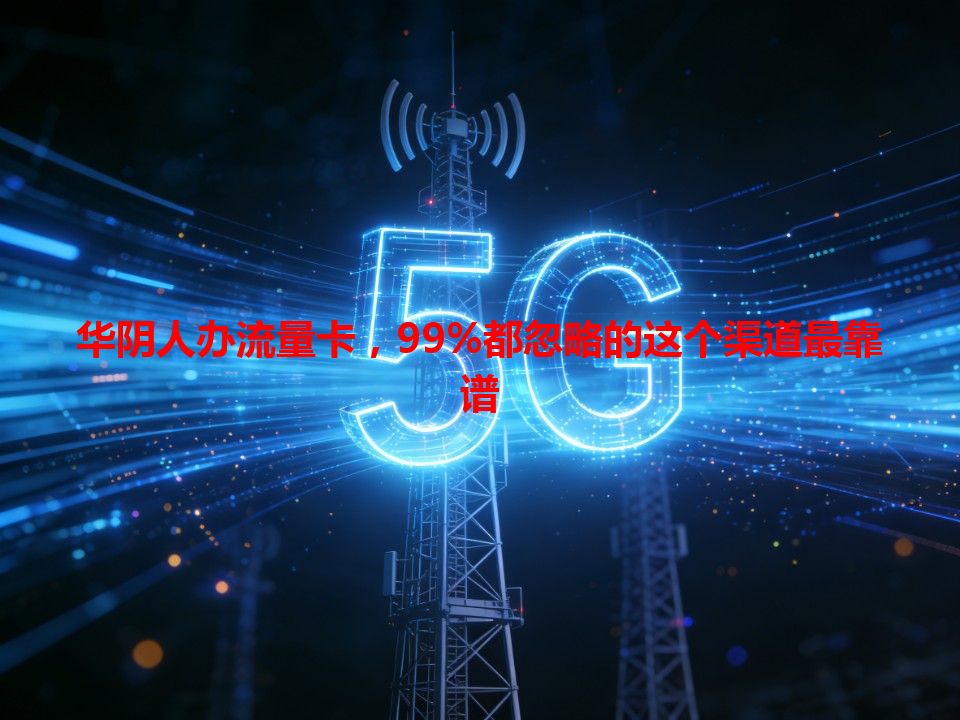 华阴人办流量卡，99%都忽略的这个渠道最靠谱