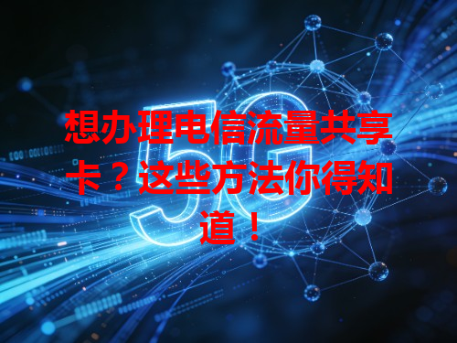 想办理电信流量共享卡？这些方法你得知道！