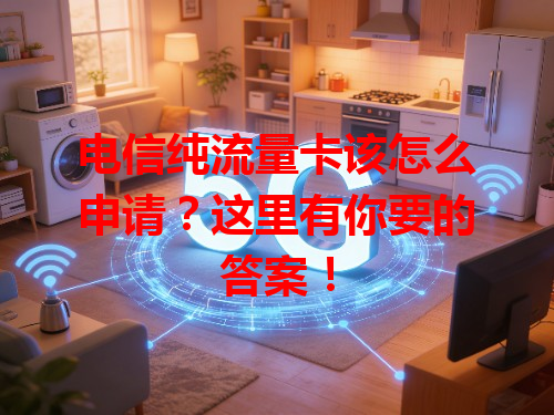 电信纯流量卡该怎么申请？这里有你要的答案！