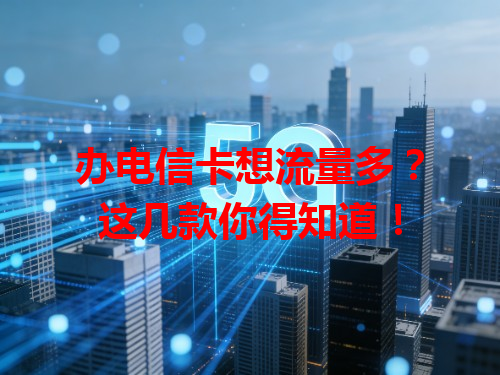 办电信卡想流量多？这几款你得知道！