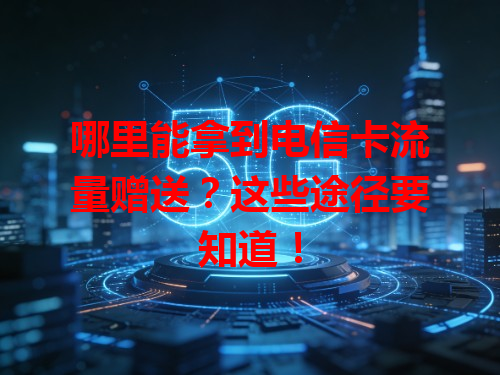 哪里能拿到电信卡流量赠送？这些途径要知道！