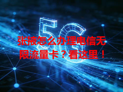 张掖怎么办理电信无限流量卡？看这里！