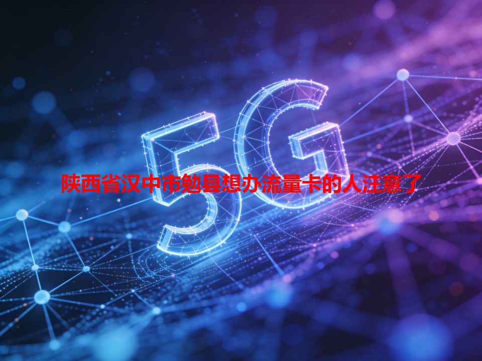 陕西省汉中市勉县想办流量卡的人注意了