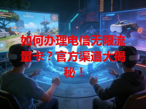 如何办理电信无限流量卡？官方渠道大揭秘！