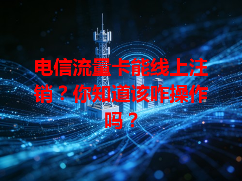 电信流量卡能线上注销？你知道该咋操作吗？