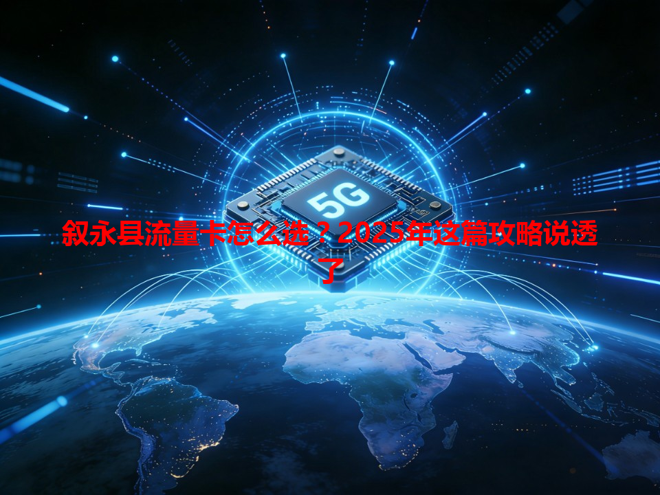 叙永县流量卡怎么选？2025年这篇攻略说透了
