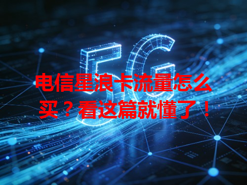 电信星浪卡流量怎么买？看这篇就懂了！