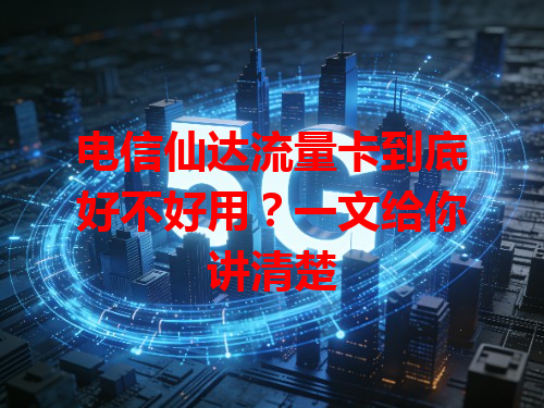 电信仙达流量卡到底好不好用？一文给你讲清楚