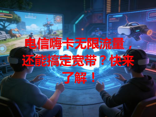 电信嗨卡无限流量，还能搞定宽带？快来了解！