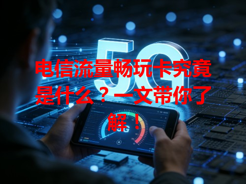 电信流量畅玩卡究竟是什么？一文带你了解！