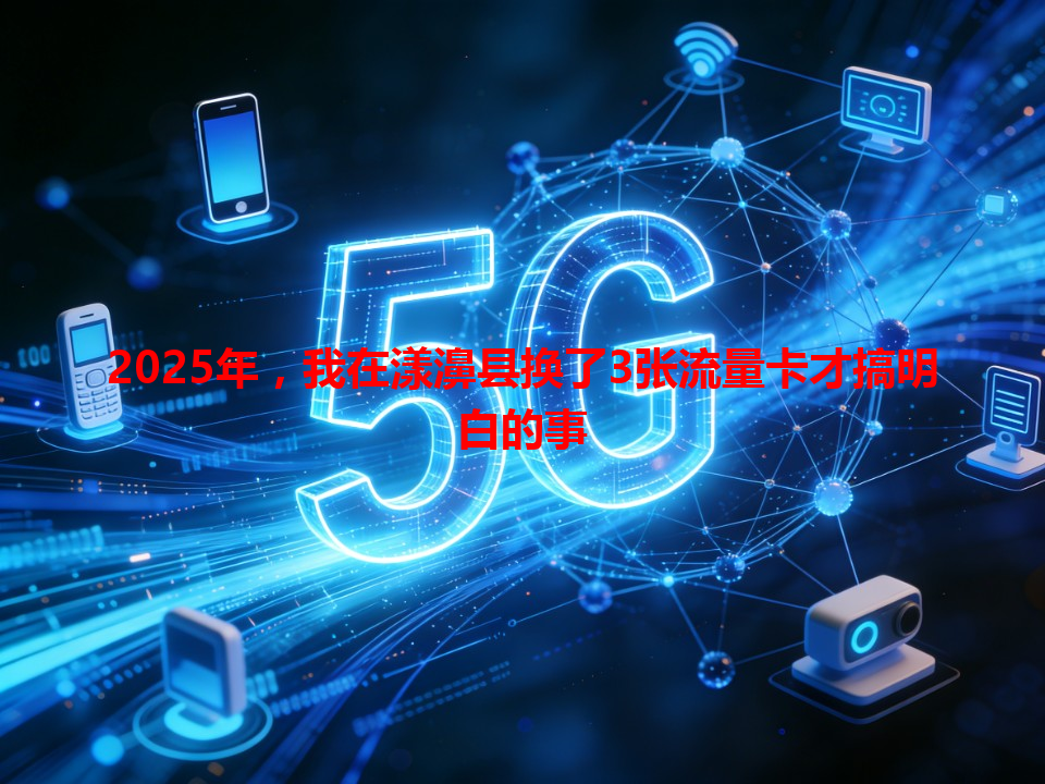 2025年，我在漾濞县换了3张流量卡才搞明白的事