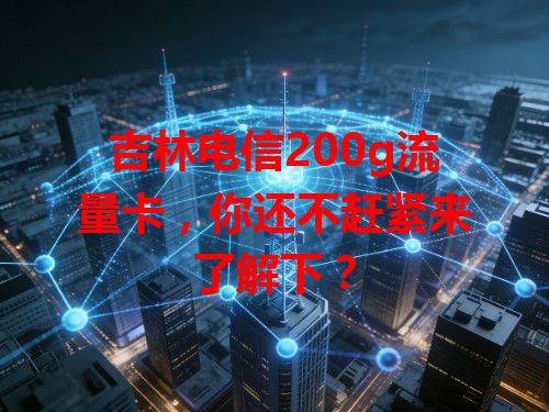 吉林电信200g流量卡，你还不赶紧来了解下？