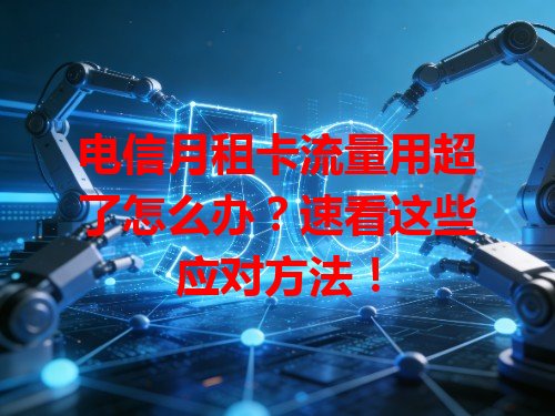 电信月租卡流量用超了怎么办？速看这些应对方法！