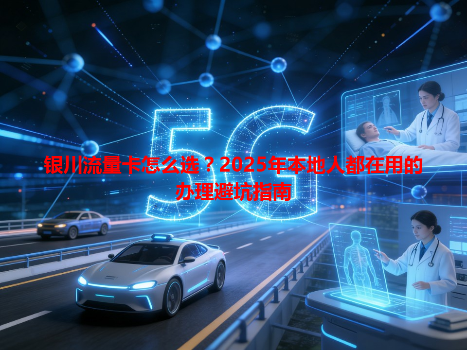 银川流量卡怎么选？2025年本地人都在用的办理避坑指南