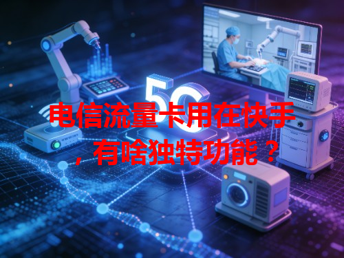 电信流量卡用在快手，有啥独特功能？