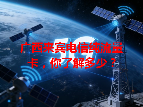 广西来宾电信纯流量卡，你了解多少？
