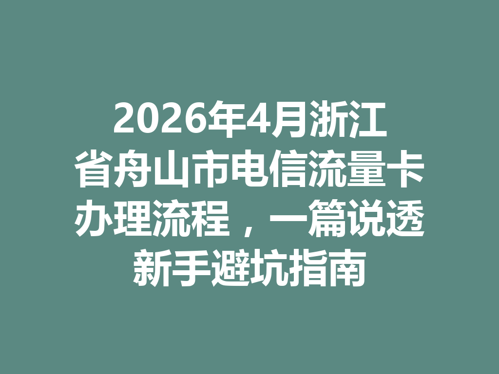 2026年4月浙江省舟山市电信流量卡办理流程，一篇说透新手避坑指南