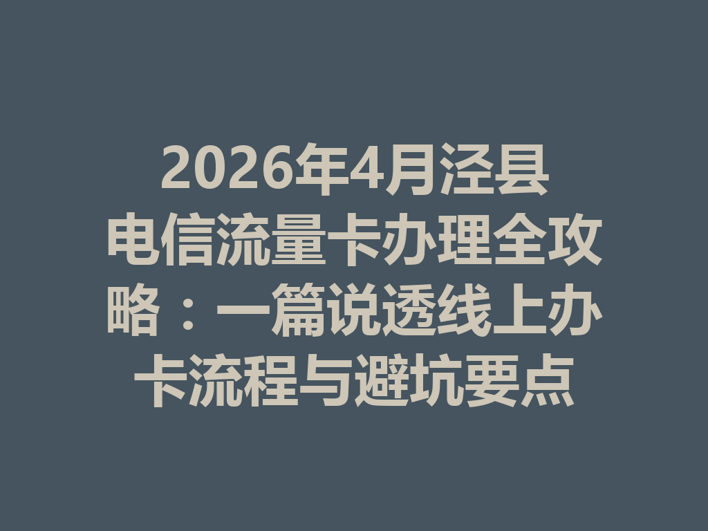 2026年4月泾县电信流量卡办理全攻略：一篇说透线上办卡流程与避坑要点