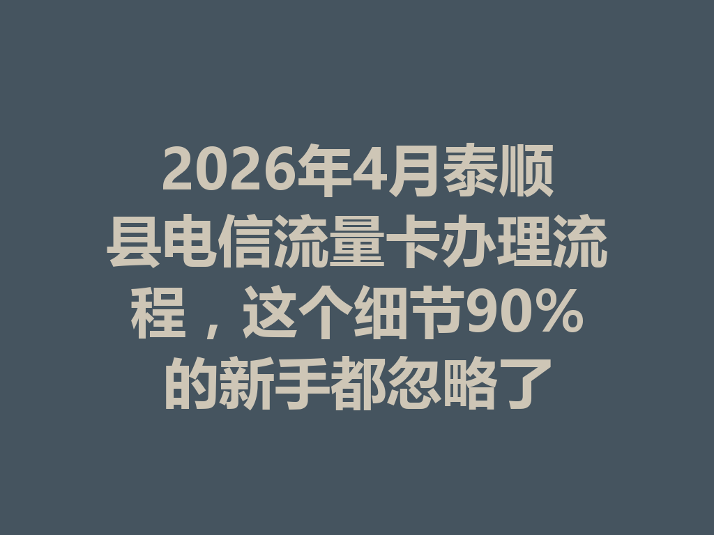 2026年4月泰顺县电信流量卡办理流程，这个细节90%的新手都忽略了