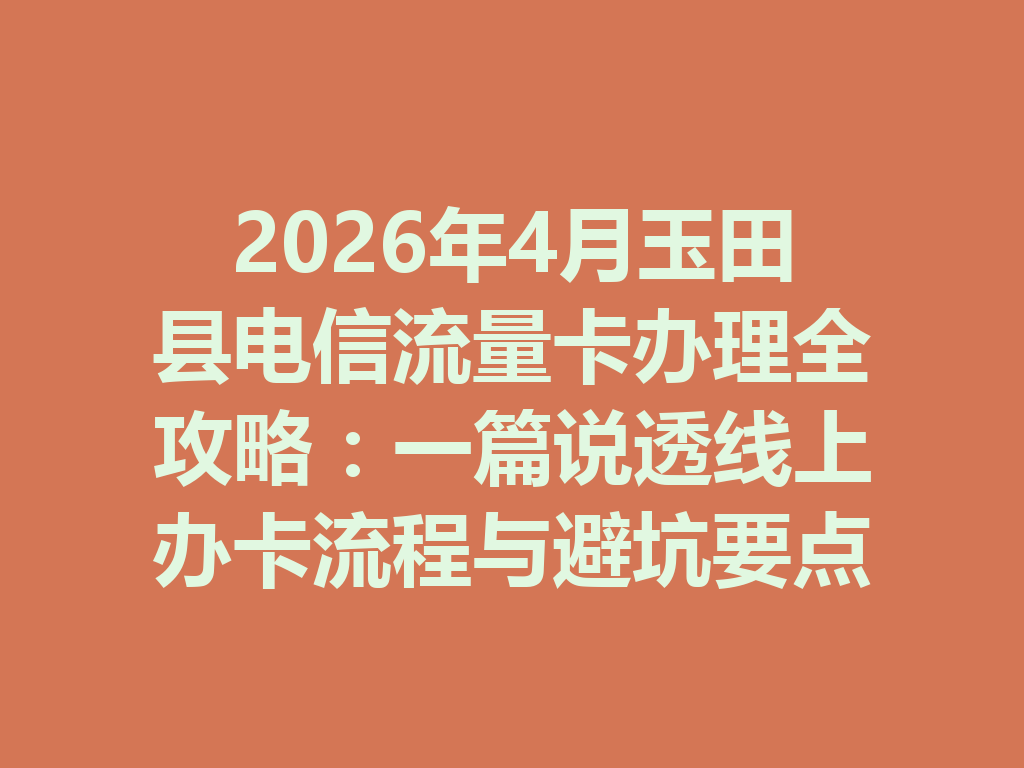 2026年4月玉田县电信流量卡办理全攻略：一篇说透线上办卡流程与避坑要点
