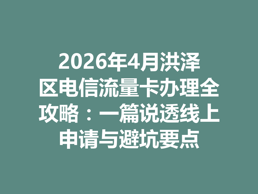 2026年4月洪泽区电信流量卡办理全攻略：一篇说透线上申请与避坑要点
