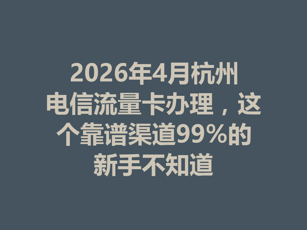 2026年4月杭州电信流量卡办理，这个靠谱渠道99%的新手不知道