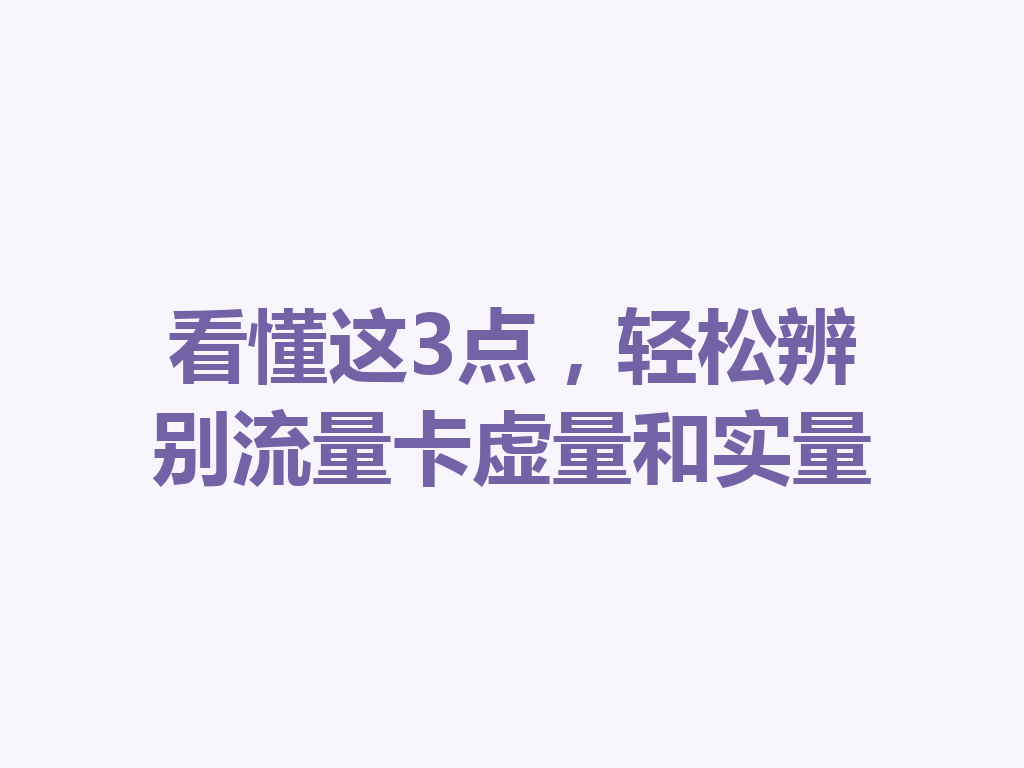 看懂这3点，轻松辨别流量卡虚量和实量