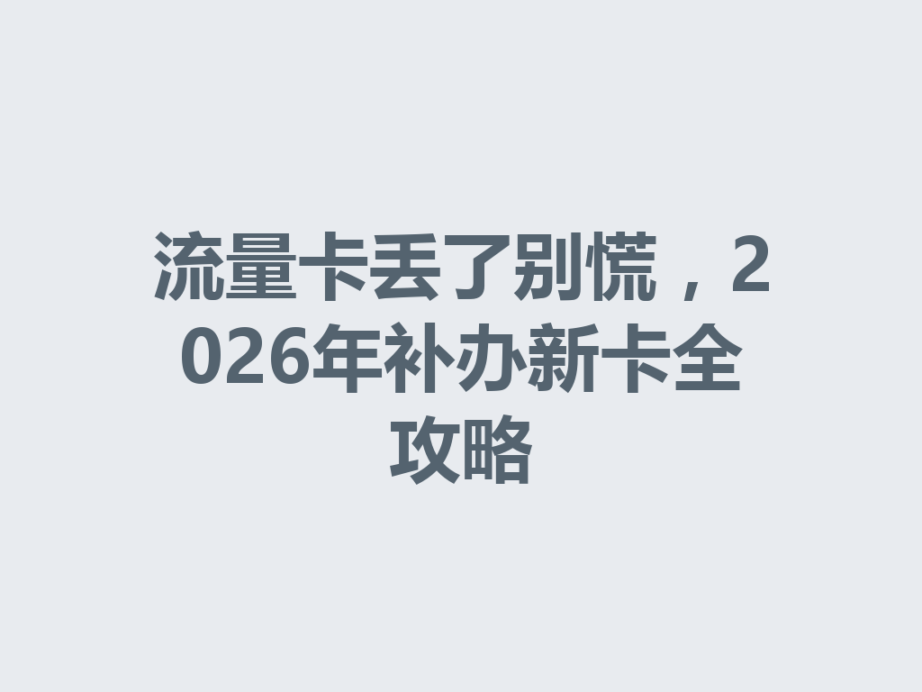 流量卡丢了别慌，2026年补办新卡全攻略