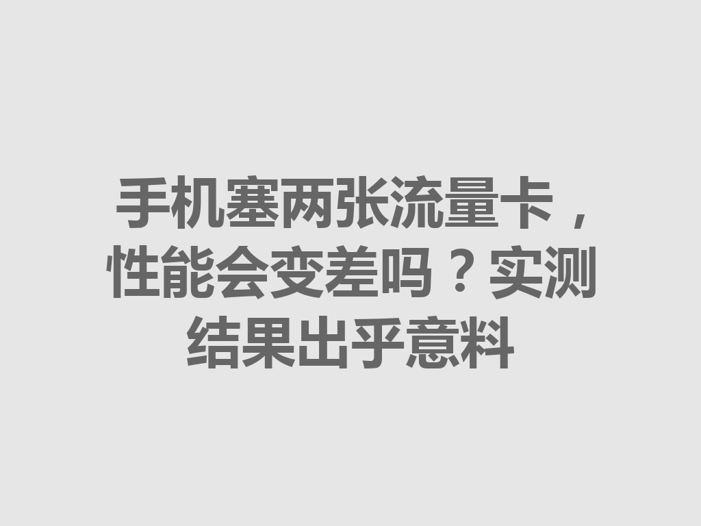 手机塞两张流量卡，性能会变差吗？实测结果出乎意料