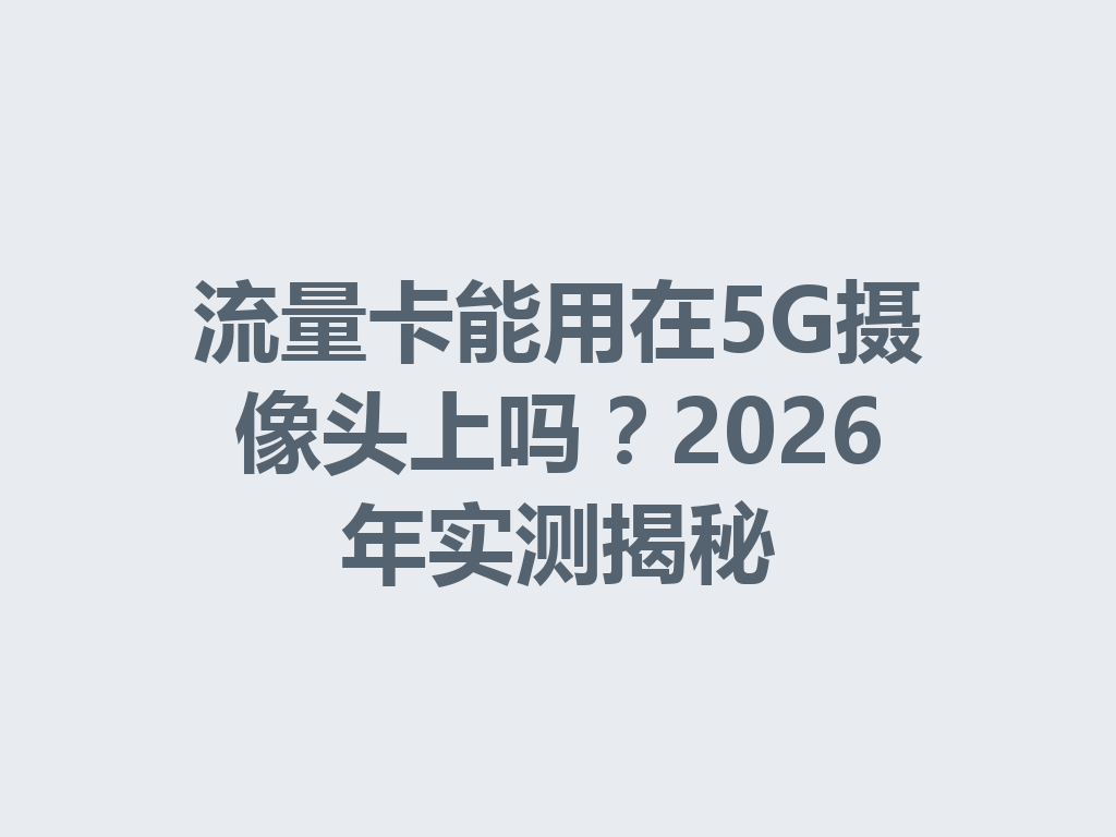 流量卡能用在5G摄像头上吗？2026年实测揭秘