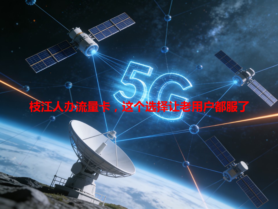 枝江人办流量卡，这个选择让老用户都服了