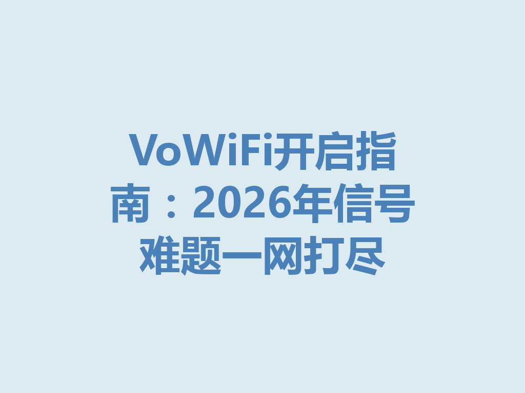 VoWiFi开启指南：2026年信号难题一网打尽