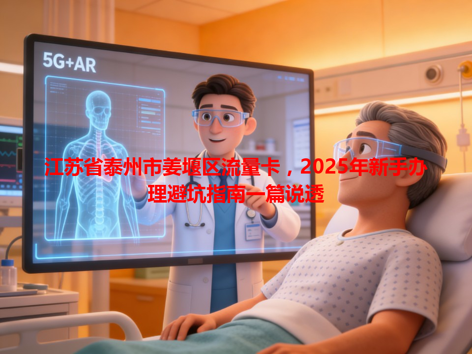 江苏省泰州市姜堰区流量卡，2025年新手办理避坑指南一篇说透