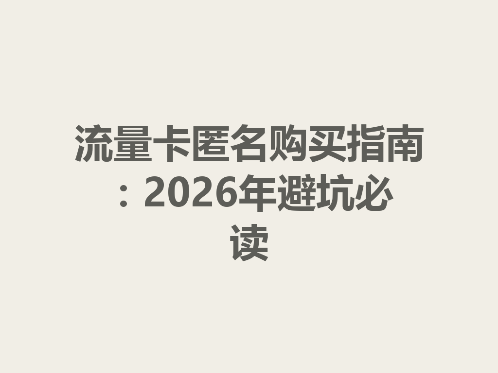 流量卡匿名购买指南：2026年避坑必读