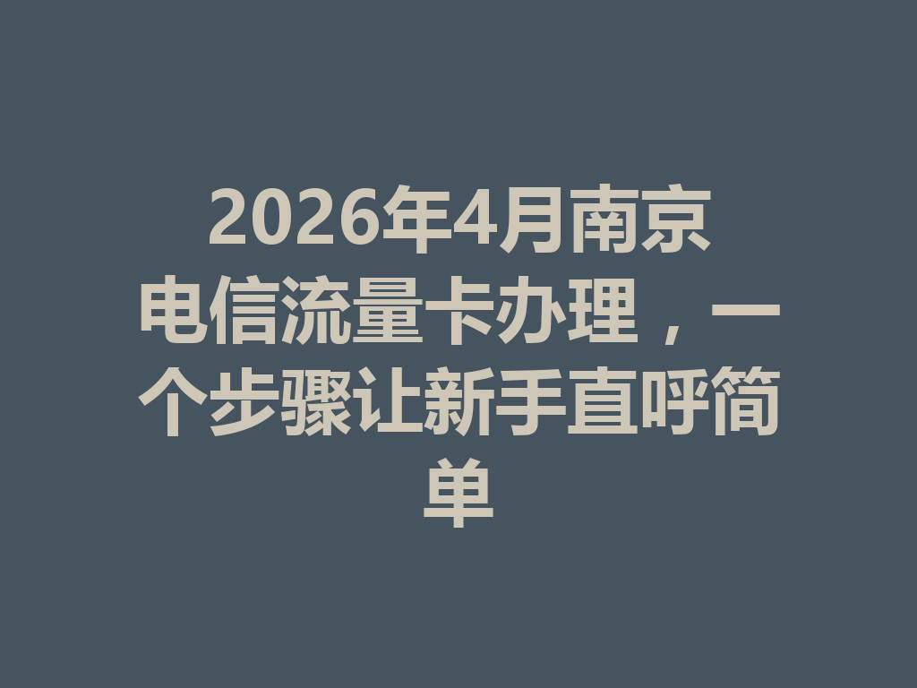 2026年4月南京电信流量卡办理，一个步骤让新手直呼简单